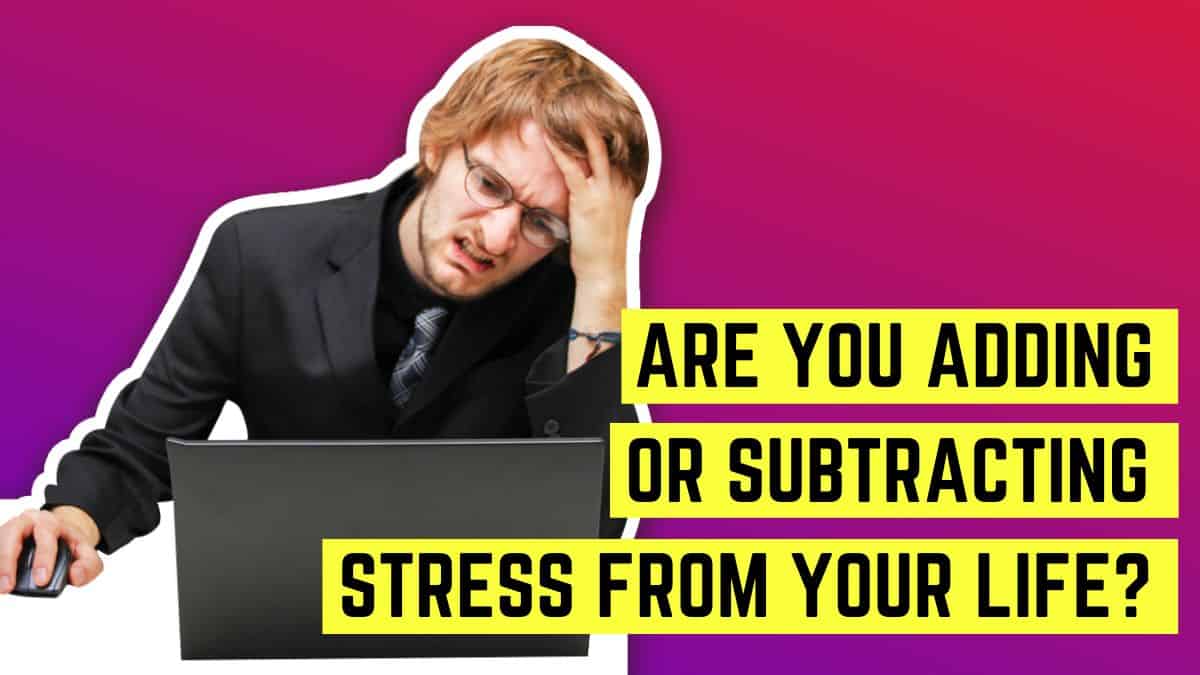 Are you adding or subtracting stress from your life