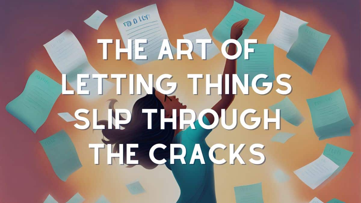 The Art of Letting Things Slip Through The Cracks